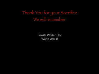 Thank You for your Sacriﬁce
We will remember
Private Walter Der	

World War II

 