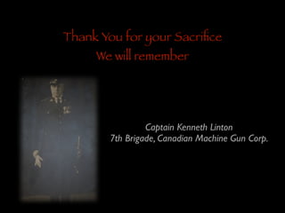 Thank You for your Sacriﬁce
We will remember

Captain Kenneth Linton	

7th Brigade, Canadian Machine Gun Corp.

 
