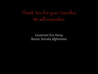 Thank You for your Sacriﬁce
We will remember

Lieutenant Eric Kenny 	

Bosnia, Somalia, Afghanistan

 