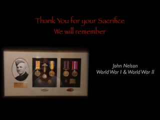 Thank You for your Sacriﬁce
We will remember

John Nelson 	

World War I & World War II

 