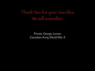 Thank You for your Sacriﬁce
We will remember

Private George Lemon	

Canadian Army,World War II

 