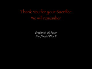 Thank You for your Sacriﬁce
We will remember
Frederick W. Futer	

Pilot,World War II

 