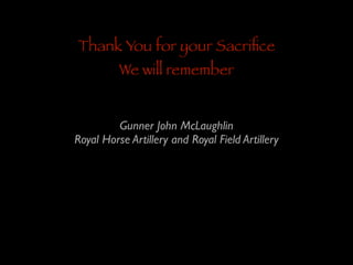 Thank You for your Sacriﬁce
We will remember

Gunner John McLaughlin	

Royal Horse Artillery and Royal Field Artillery

 