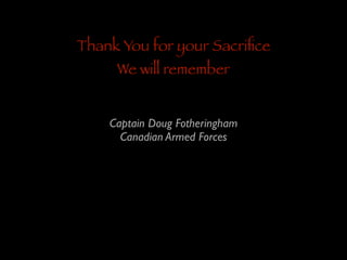 Thank You for your Sacriﬁce
We will remember

Captain Doug Fotheringham	

Canadian Armed Forces

 