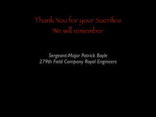 Thank You for your Sacriﬁce
We will remember

Sergeant-Major Patrick Boyle	

279th Field Company Royal Engineers

 