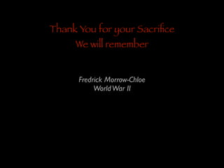 Thank You for your Sacriﬁce
We will remember
Fredrick Morrow-Chloe	

World War II

 