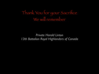 Thank You for your Sacriﬁce
We will remember

Private Harold Linton	

13th Battalion Royal Highlanders of Canada

 