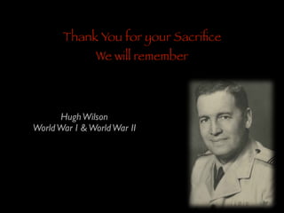Thank You for your Sacriﬁce
We will remember

Hugh Wilson	

World War I & World War II

 