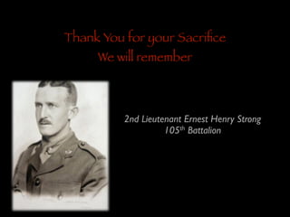 Thank You for your Sacriﬁce
We will remember

2nd Lieutenant Ernest Henry Strong	

105th Battalion

 
