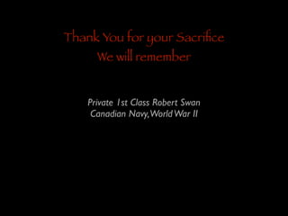Thank You for your Sacriﬁce
We will remember

Private 1st Class Robert Swan	

Canadian Navy,World War II

 