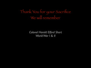 Thank You for your Sacriﬁce
We will remember

Colonel Harold Elford Short	

World War I & II

 