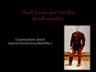 Thank You for your Sacriﬁce
We will remember

Corporal Johann Saeckl	

Imperial German Army,World War I

 
