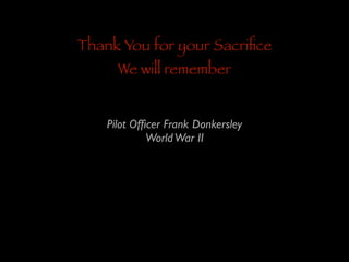 Thank You for your Sacriﬁce
We will remember

Pilot Ofﬁcer Frank Donkersley	

World War II

 
