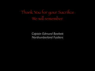 Thank You for your Sacriﬁce
We will remember

Captain Edmund Bowkett	

Northumberland Fusiliers

 