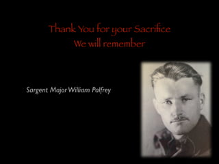 Thank You for your Sacriﬁce
We will remember

Sargent Major William Palfrey	


 