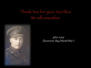 Thank You for your Sacriﬁce
We will remember

John Love	

Drummer Boy,World War I

 
