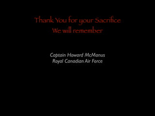 Thank You for your Sacriﬁce
We will remember

Captain Howard McManus	

Royal Canadian Air Force

 