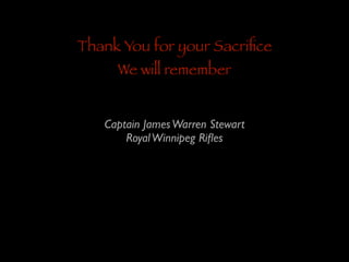 Thank You for your Sacriﬁce
We will remember

Captain James Warren Stewart	

Royal Winnipeg Riﬂes

 