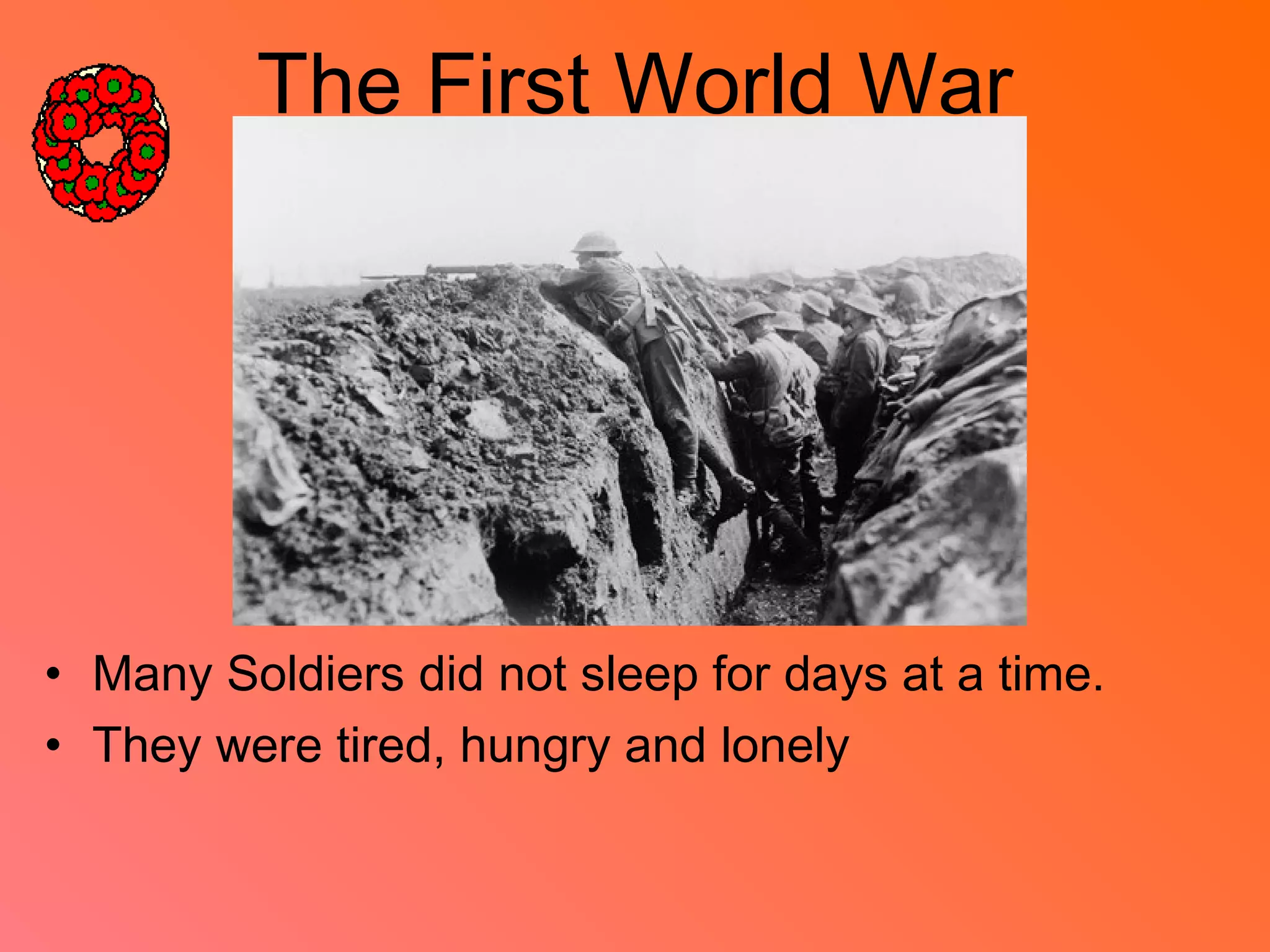 The First World War
• Many Soldiers did not sleep for days at a time.
• They were tired, hungry and lonely
 