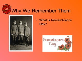 Why We Remember Them
• What is Remembrance
Day?
 