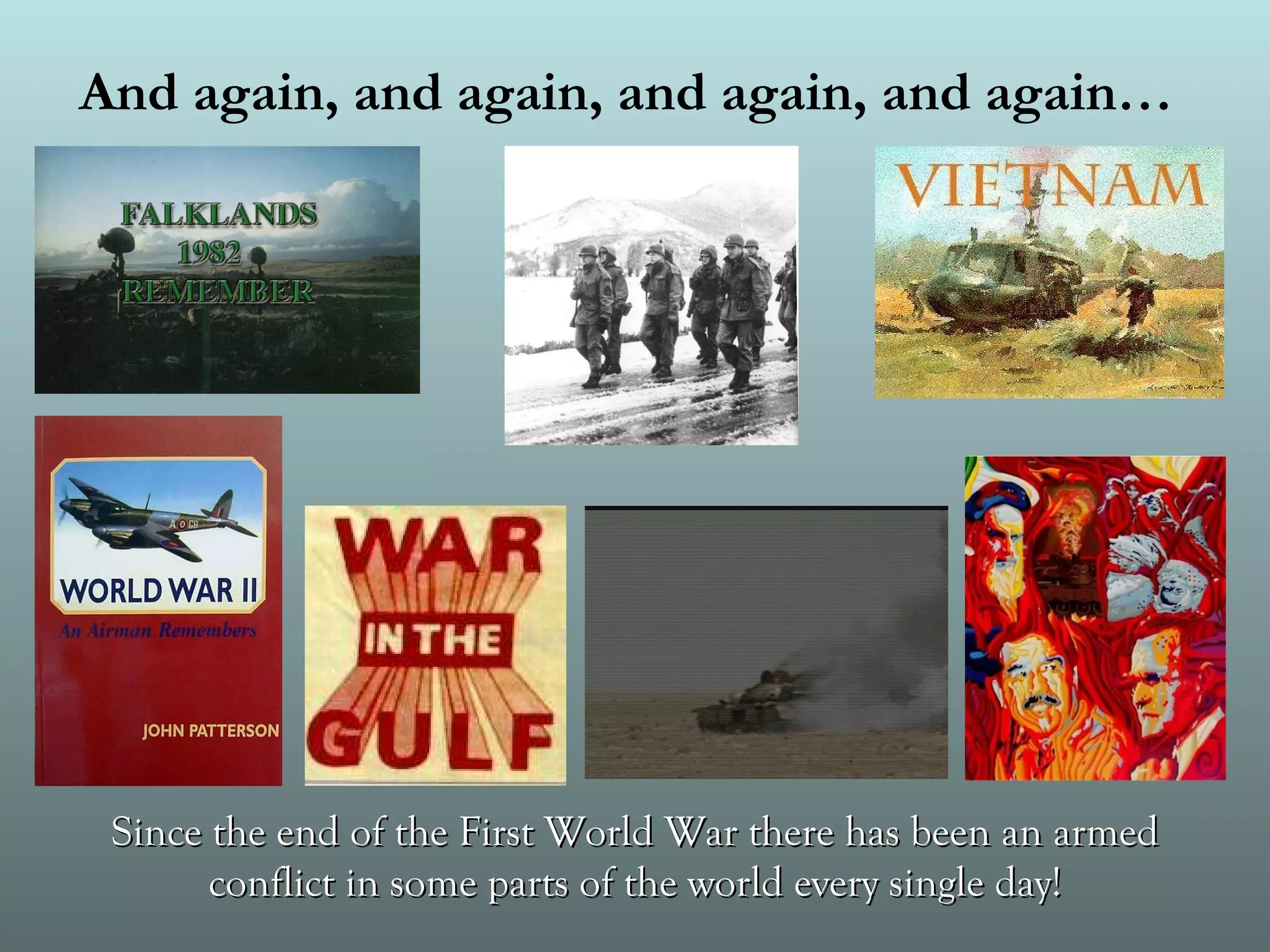 And again, and again, and again, and again…   Since the end of the First World War there has been an armed conflict in some parts of the world every single day! 