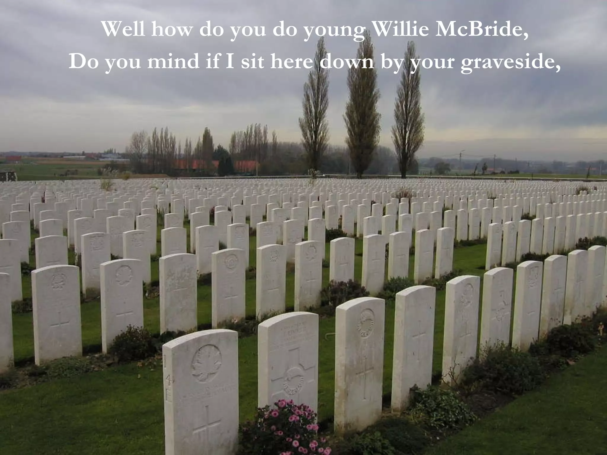 Well how do you do young Willie McBride,  Do you mind if I sit here down by your graveside,  