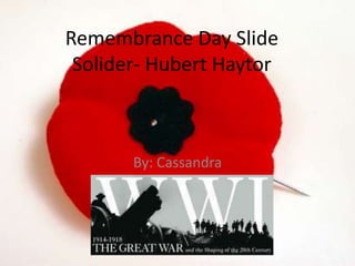 Remembrance Day Slide
Solider- Hubert Haytor
By: Cassandra
 