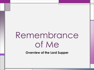 Overview of the Lord Supper
Remembrance
of Me
 