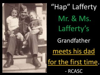 “Hap” Lafferty 
Mr. & Ms. 
Lafferty’s 
Grandfather 
meets his dad 
for the first time. 
- RCASC 
 