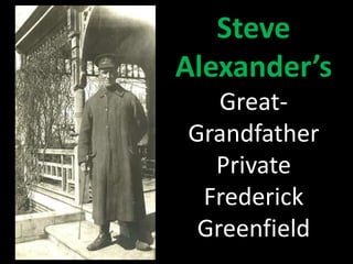 Steve 
Alexander’s 
Great- 
Grandfather 
Private 
Frederick 
Greenfield 
 