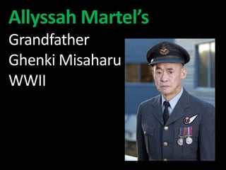 Allyssah Martel’s 
Grandfather 
GhenkiMisaharu 
WWII 
 