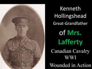 Kenneth 
Hollingshead 
Great-Grandfather 
of Mrs. 
Lafferty 
Canadian Cavalry 
WWI 
Wounded in Action 
 
