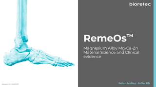 RemeOs™
Magnesium Alloy Mg-Ca-Zn
Material Science and Clinical
evidence
Revision 1.0 / 2023/11/27
 