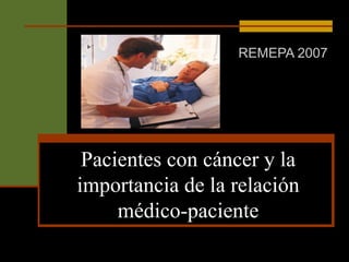 Pacientes con cáncer y la importancia de la relación médico-paciente REMEPA 2007 
