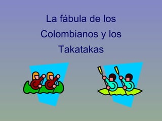 La fábula de los Colombianos y los Takatakas 