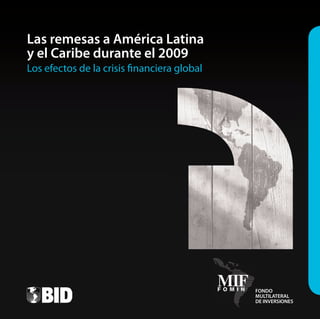Las remesas a América Latina
y el Caribe durante el 2009
Los efectos de la crisis financiera global




                                             FONDO
                                             MULTILATERAL
                                             DE INVERSIONES
 