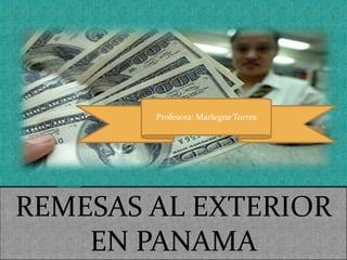 REMESAS AL EXTERIOR
EN PANAMA
Profesora: Marlegne Torres
 