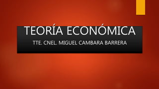 TEORÍA ECONÓMICA
TTE. CNEL. MIGUEL CAMBARA BARRERA
 