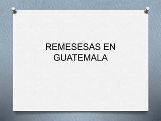REMESESAS EN
GUATEMALA
 