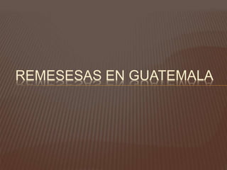 REMESESAS EN GUATEMALA
 
