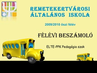 Remetekertvárosi Általános  Iskola 2009/2010 őszi félév Félévi beszámoló ELTE-PPK Pedagógia szak 