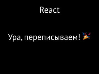 React
Ура, переписываем! 🎉
 