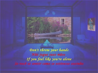 Don't throw your hands
Não jogue suas mãos 
If you feel like you're alone
Se você se sentir como se estivesse sozinho
 