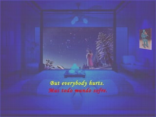 But everybody hurts.
Mas todo mundo sofre.
 