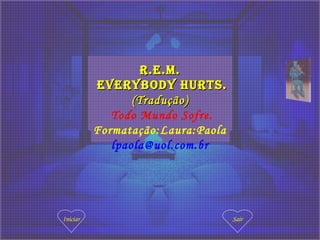 R.E.M.R.E.M.
EvERybody HuRts.EvERybody HuRts.
(Tradução)(Tradução)
Todo Mundo Sofre.
Formatação:Laura:Paola
lpaola@uol.com.br
Iniciar Sair
 