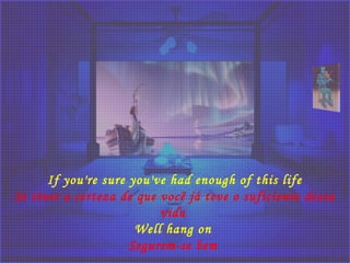 If you're sure you've had enough of this life
Se tiver a certeza de que você já teve o suficiente dessa
vida
Well hang on
Segurem-se bem
 