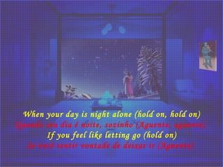 When your day is night alone (hold on, hold on)
Quando seu dia é noite, sozinho (Aguente, aguente) 
If you feel like letting go (hold on)
Se você sentir vontade de deixar ir (Aguente) 
 