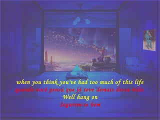 when you think you've had too much of this life
quando você pensa que já teve demais dessa vida 
Well hang on
Segurem-se bem
 