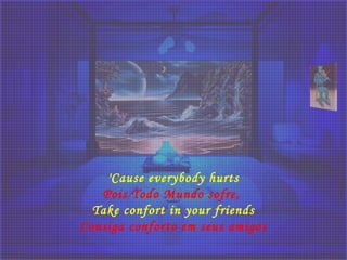 'Cause everybody hurts
Pois Todo Mundo sofre, 
Take confort in your friends
Consiga conforto em seus amigos
 