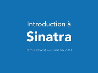 Introduction à

Sinatra
Rémi Prévost — ConFoo 2011
 
